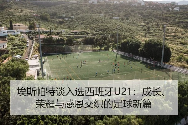 埃斯帕特谈入选西班牙U21：成长、荣耀与感恩交织的足球新篇